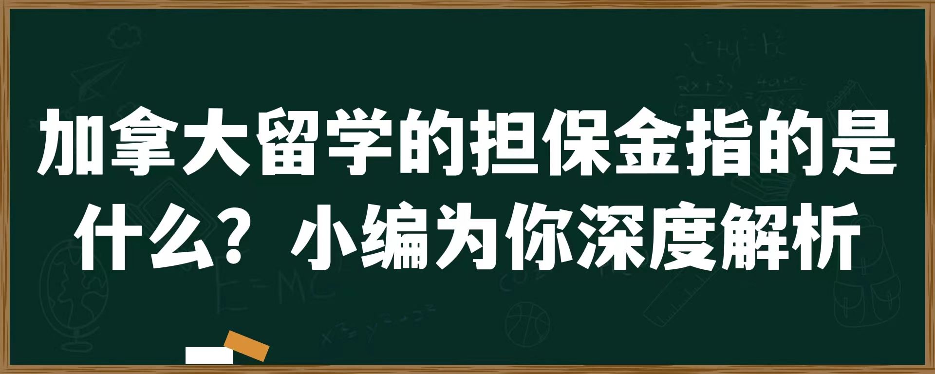 加拿大留学的担保金指的是什么？小编为你深度解析