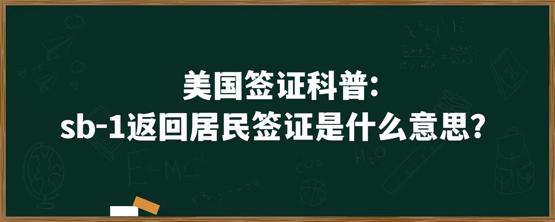 美国签证科普：sb-1返回居民签证是什么意思？