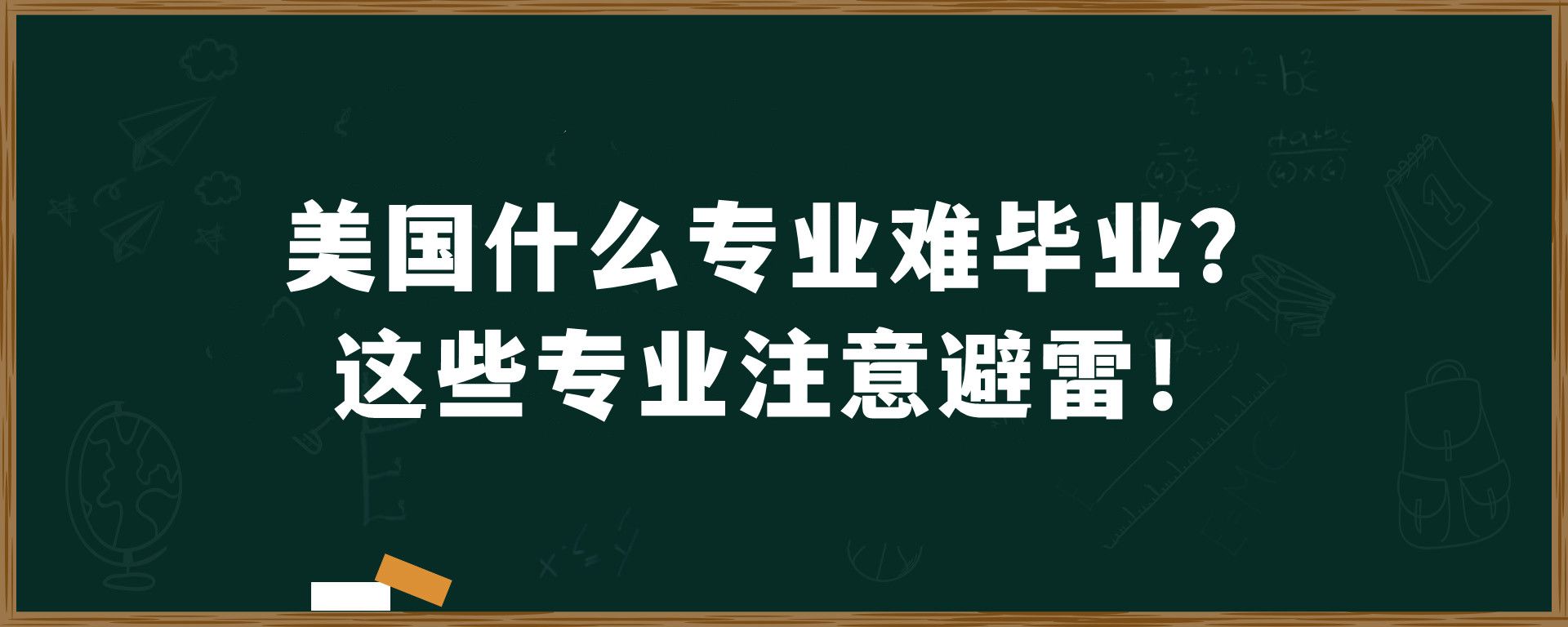 美国什么专业难毕业？这些专业注意避雷！