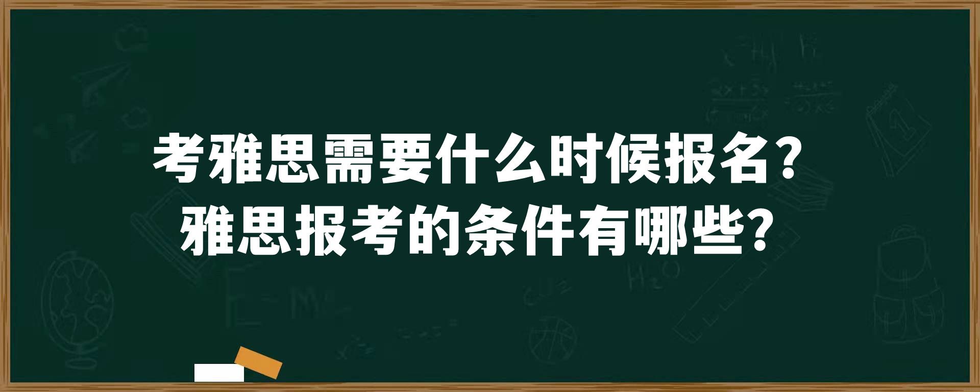 考雅思需要什么时候报名？雅思报考的条件有哪些？