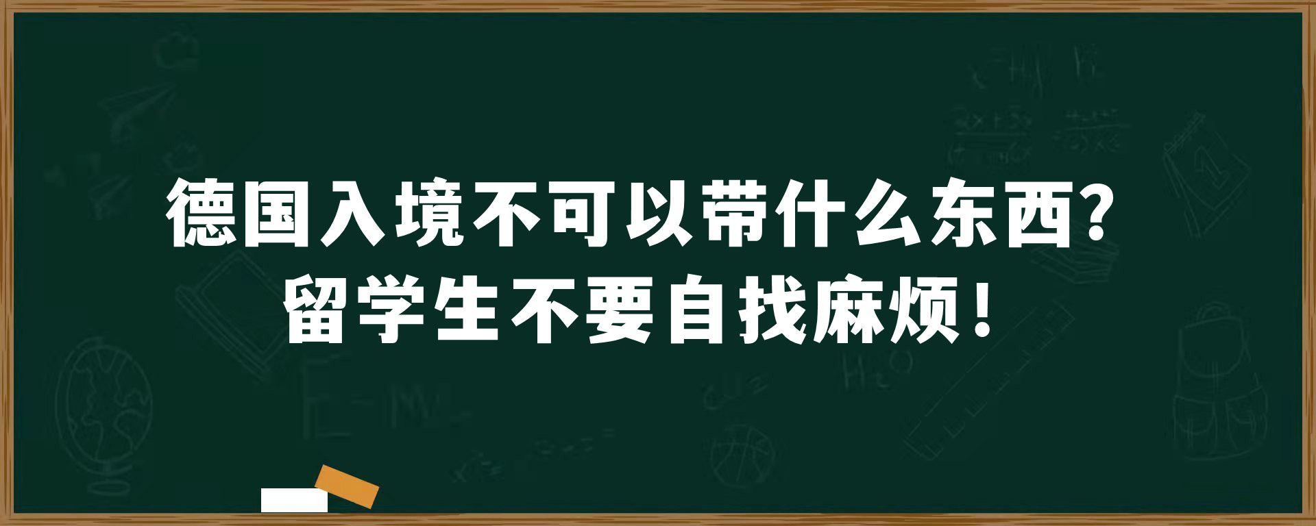 德国入境不可以带什么东西？留学生不要自找麻烦！