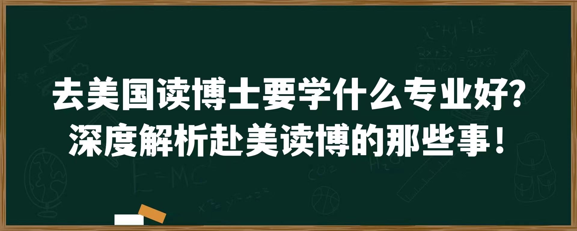 去美国读博士要学什么专业好？深度解析赴美读博的那些事！