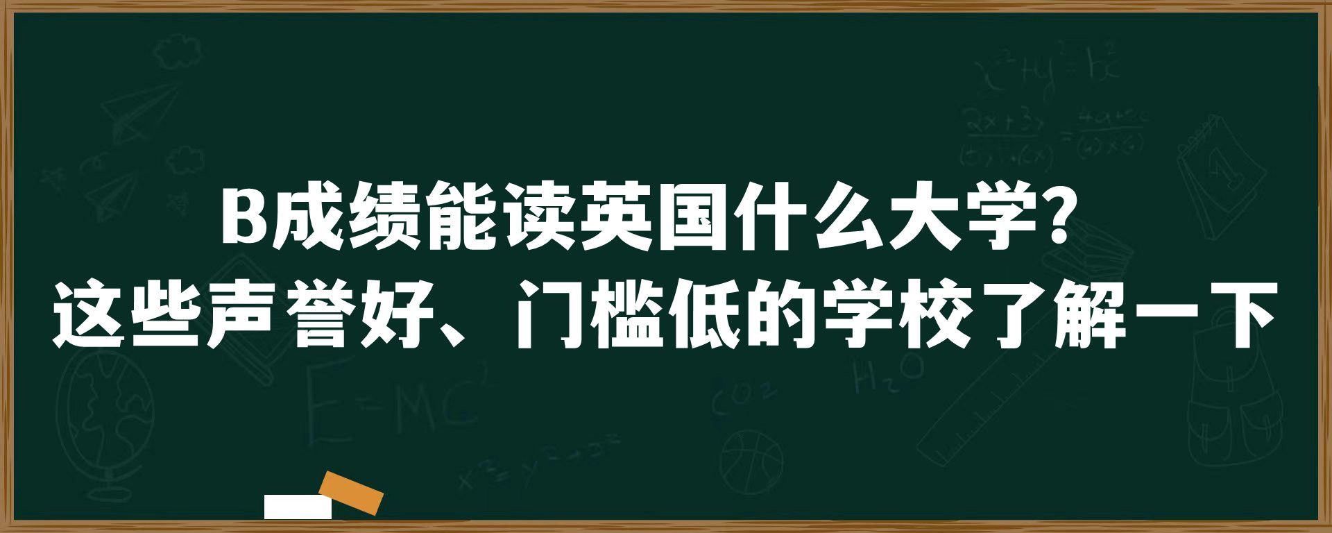 B成绩能读英国什么大学？这些声誉好、门槛低的学校了解一下