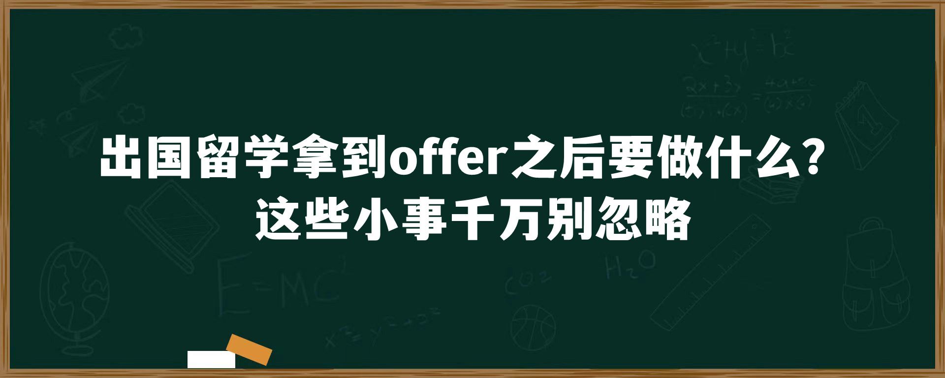 出国留学拿到offer之后要做什么？这些小事千万别忽略