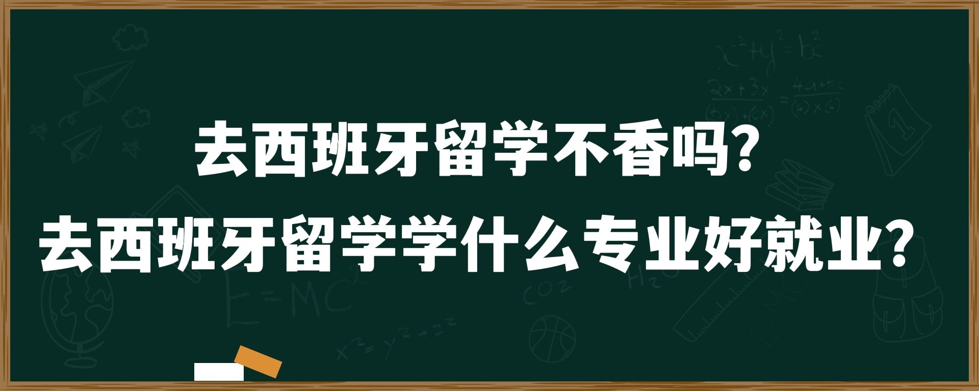 去西班牙留学不香吗？去西班牙留学学什么专业好就业？