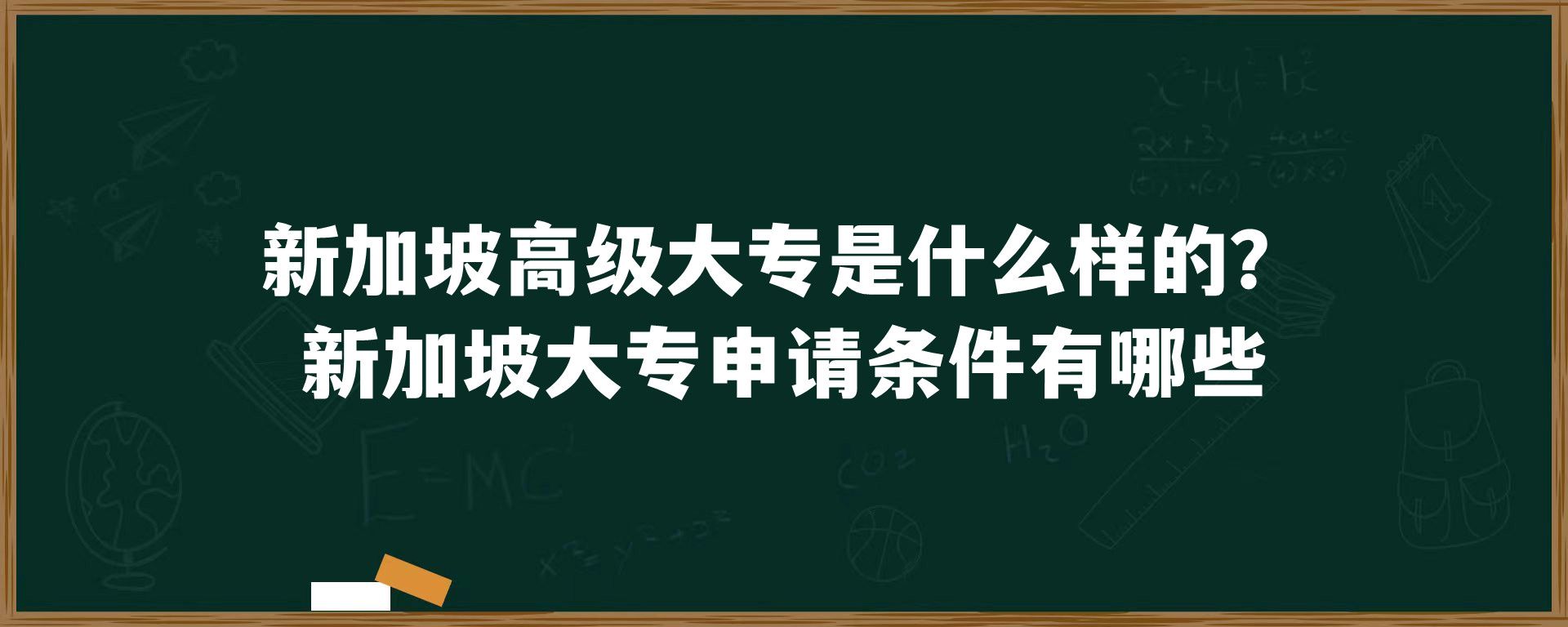 新加坡高级大专是什么样的？新加坡大专申请条件有哪些