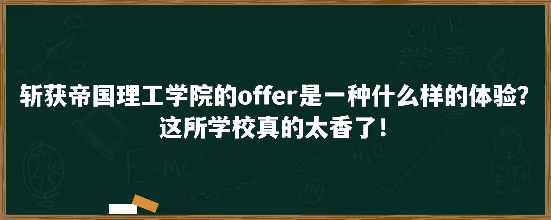 斩获帝国理工学院的offer是一种什么样的体验？这所学校真的太香了！