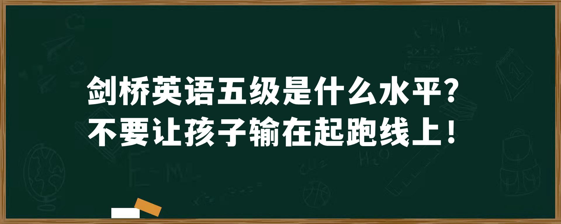 剑桥英语五级是什么水平？不要让孩子输在起跑线上！