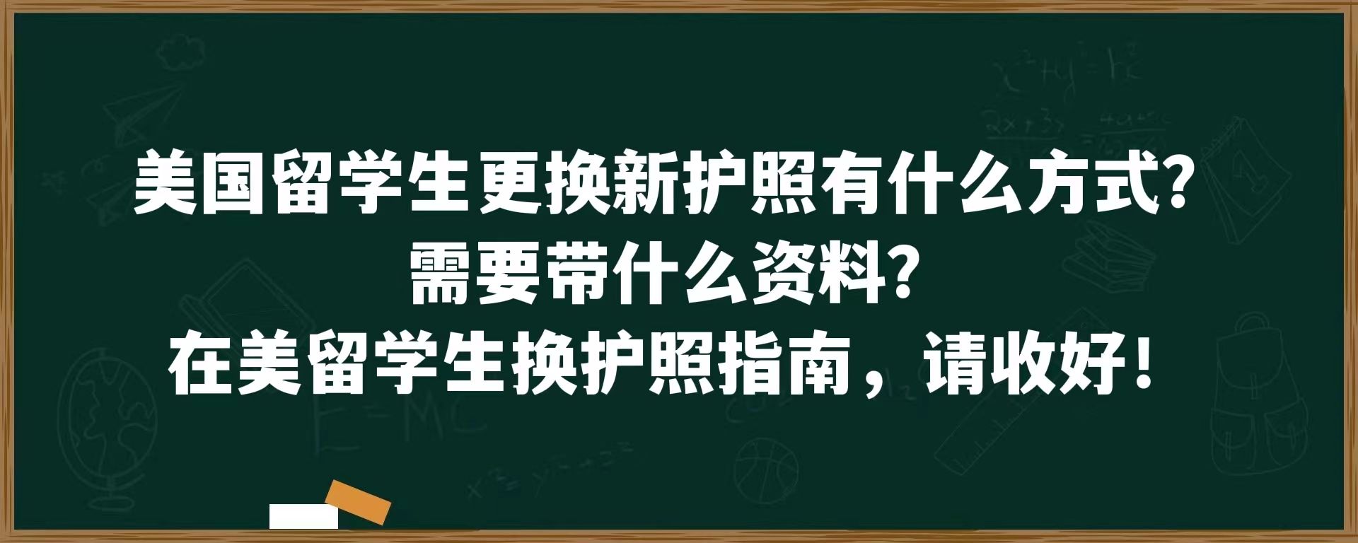 美国留学生更换新护照有什么方式？需要带什么资料？在美留学生换护照指南，请收好！