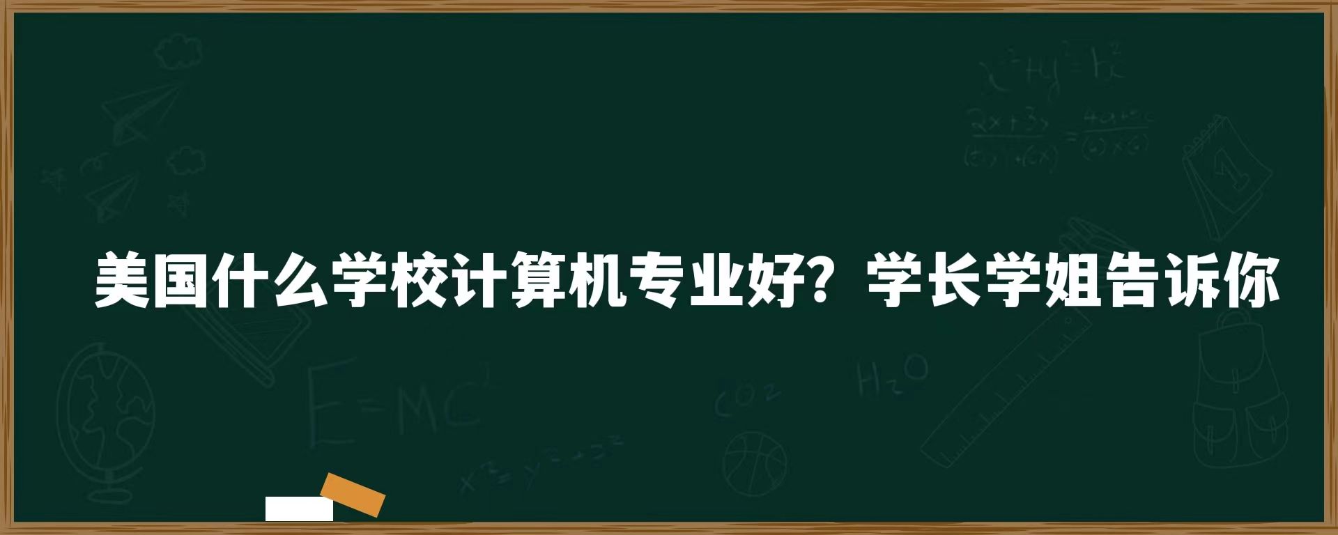 美国什么学校计算机专业好？学长学姐告诉你