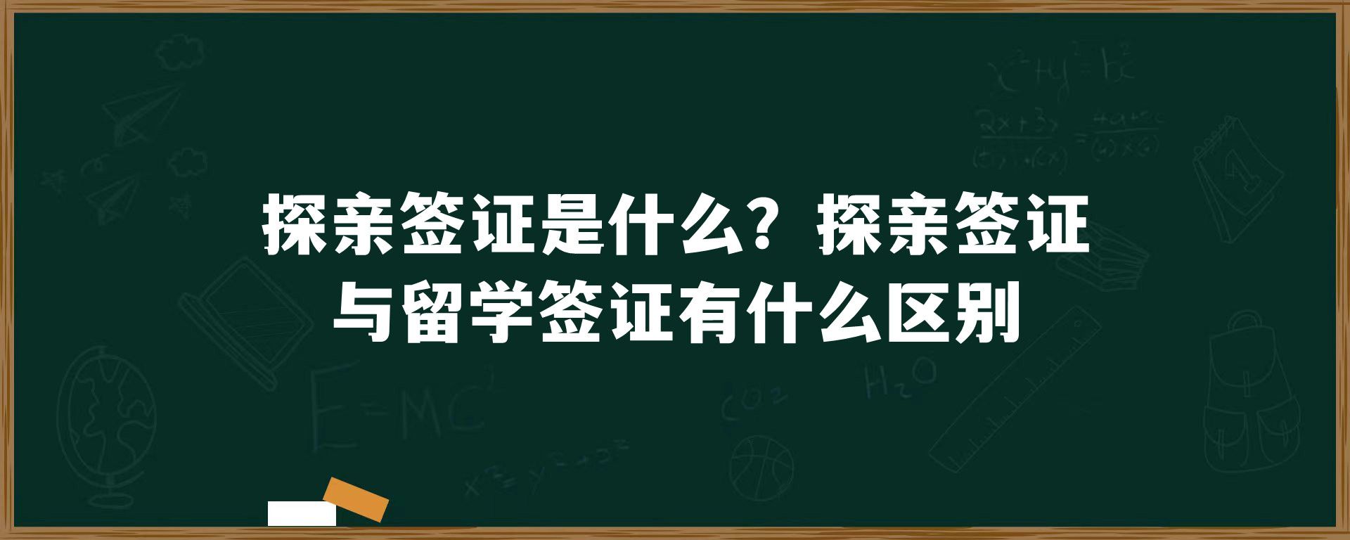 探亲签证是什么？探亲签证与留学签证有什么区别