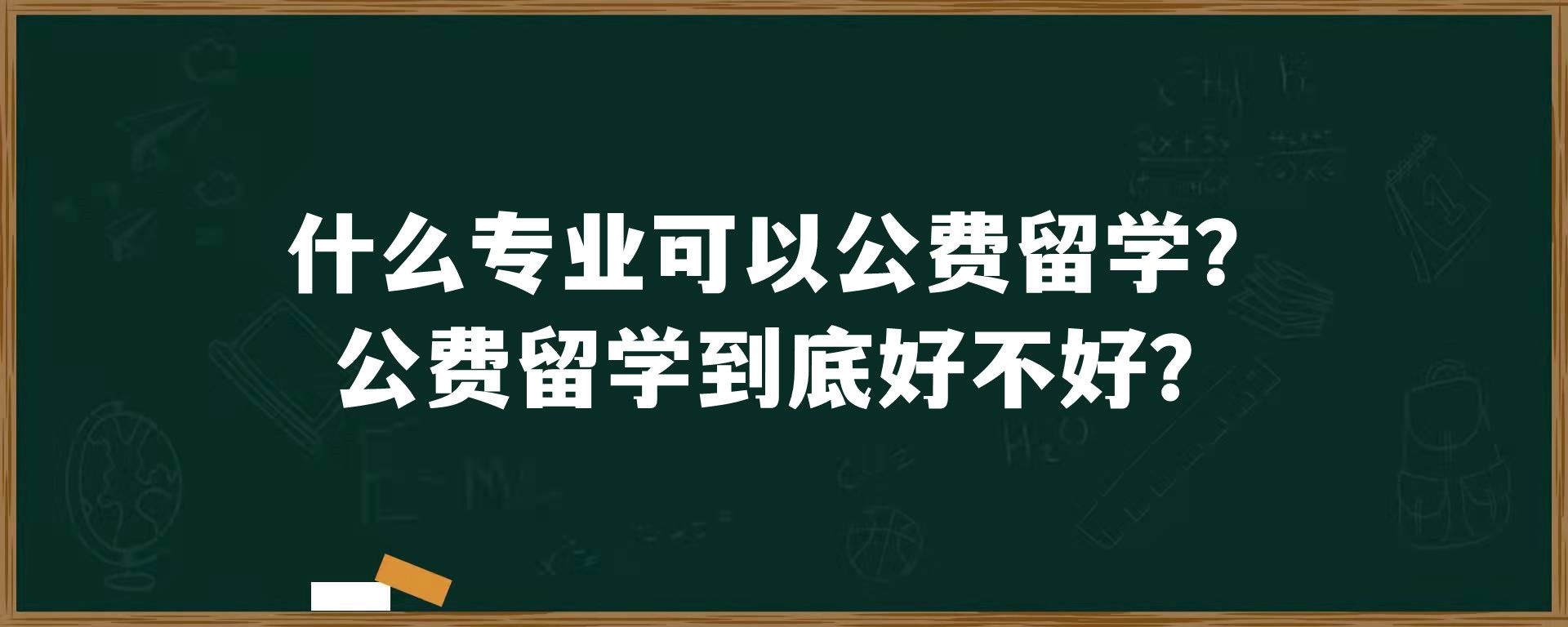 什么专业可以公费留学？公费留学到底好不好？