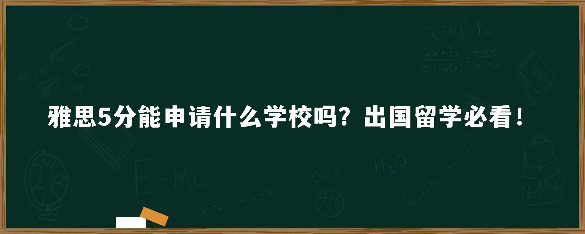 雅思5分能申请什么学校吗？出国留学必看！