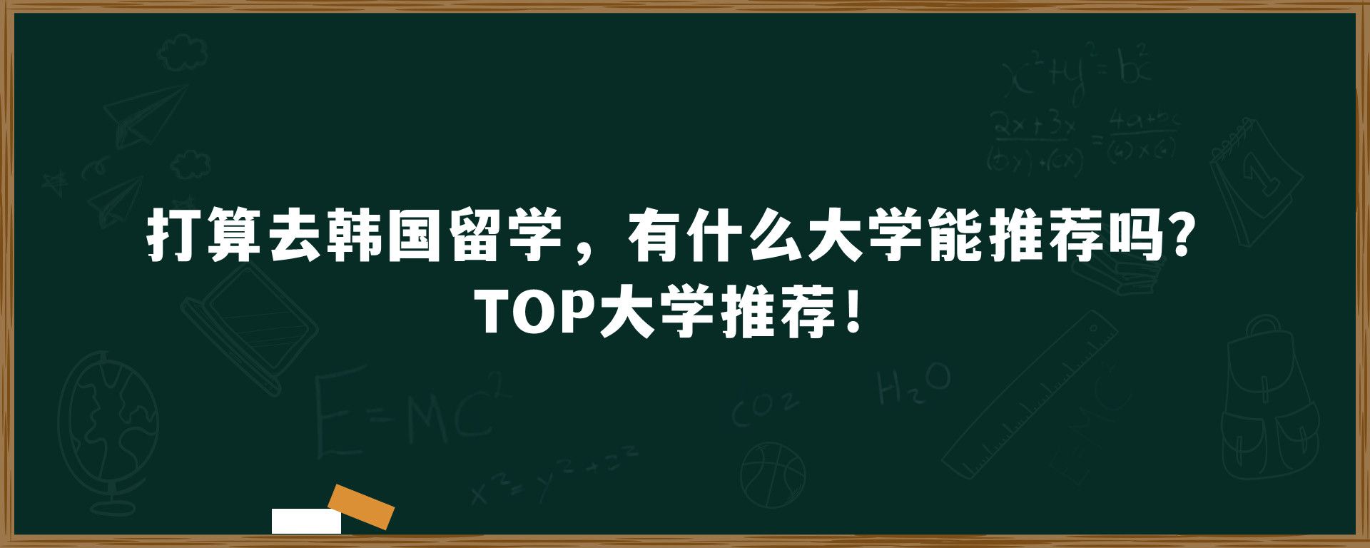 打算去韩国留学，有什么大学能推荐吗？TOP大学推荐！