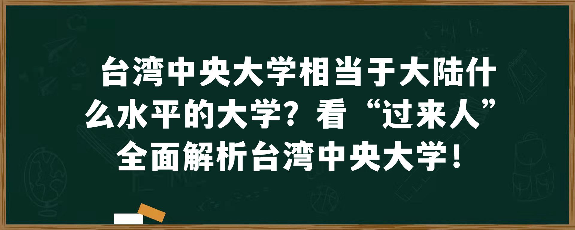 中国 中央大学相当于大陆什么水平的大学？看“过来人”全面解析中国 中央大学！