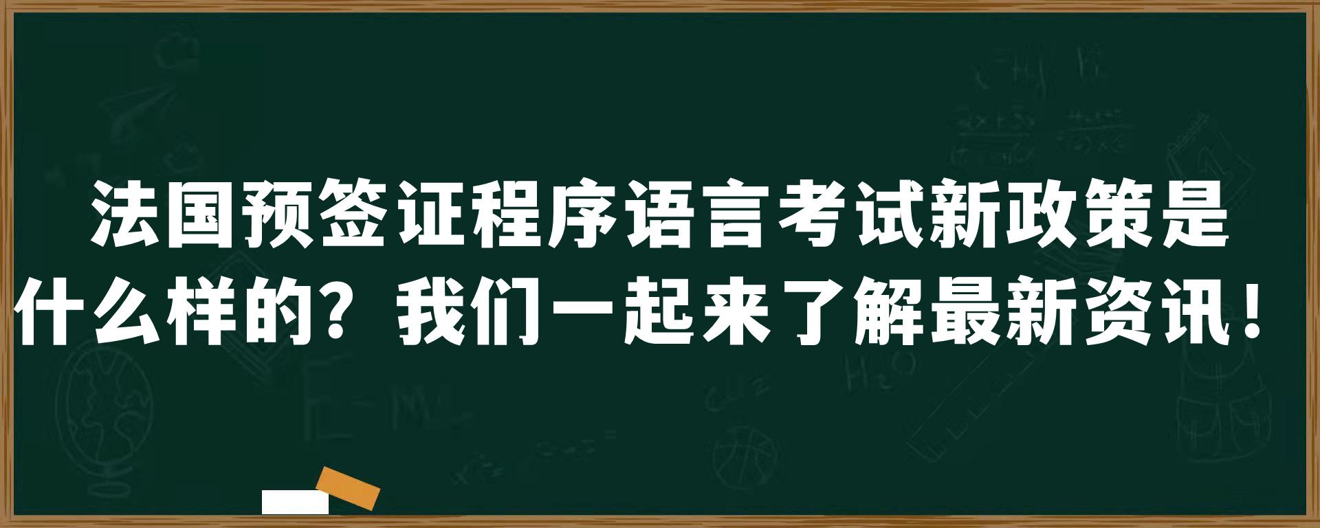 法国预签证程序语言考试新政策是什么样的？我们一起来了解最新资讯！