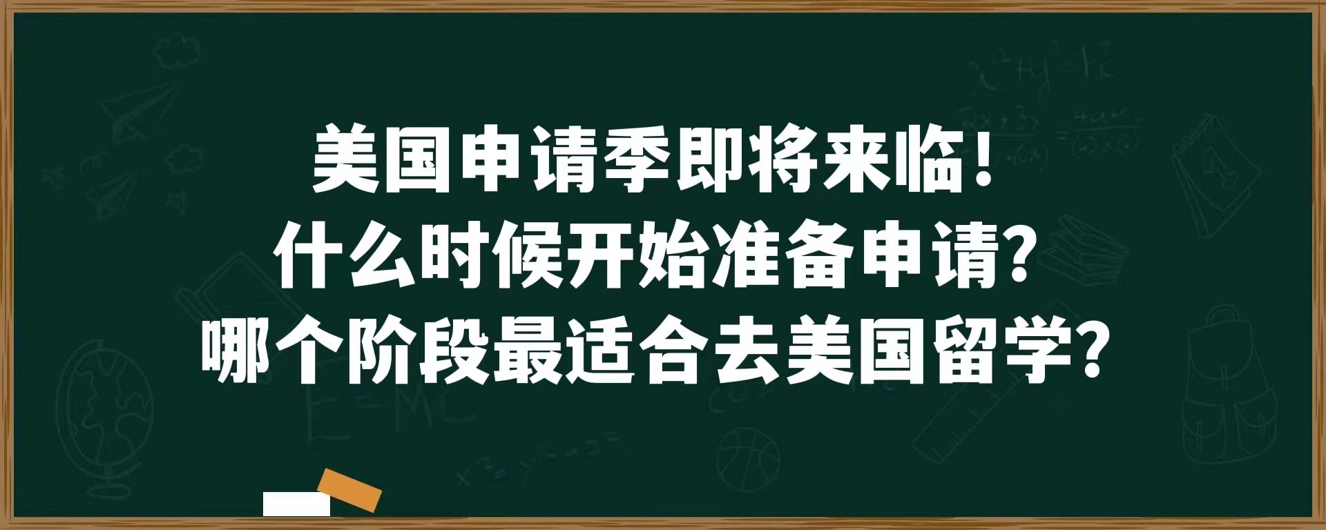 美国申请季即将来临！什么时候开始准备申请？哪个阶段最适合去美国留学？