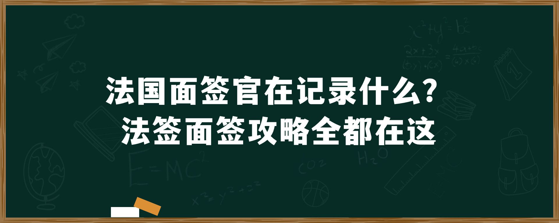 法国面签官在记录什么？法签面签攻略全都在这