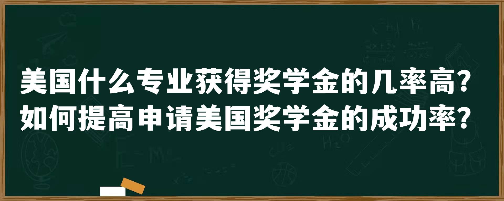 美国什么专业获得奖学金的几率高？如何提高申请美国奖学金的成功率？