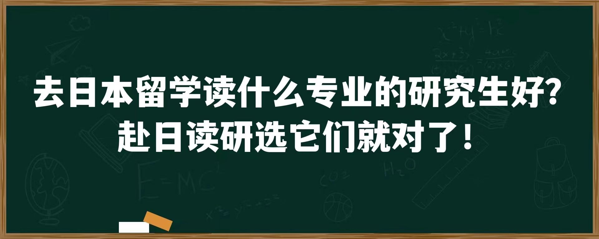 去日本留学读什么专业的研究生好？赴日读研选它们就对了！