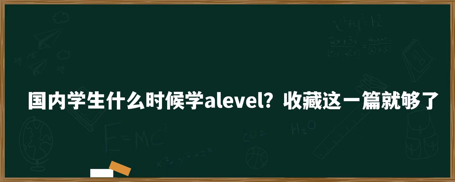 国内学生什么时候学alevel？收藏这一篇就够了