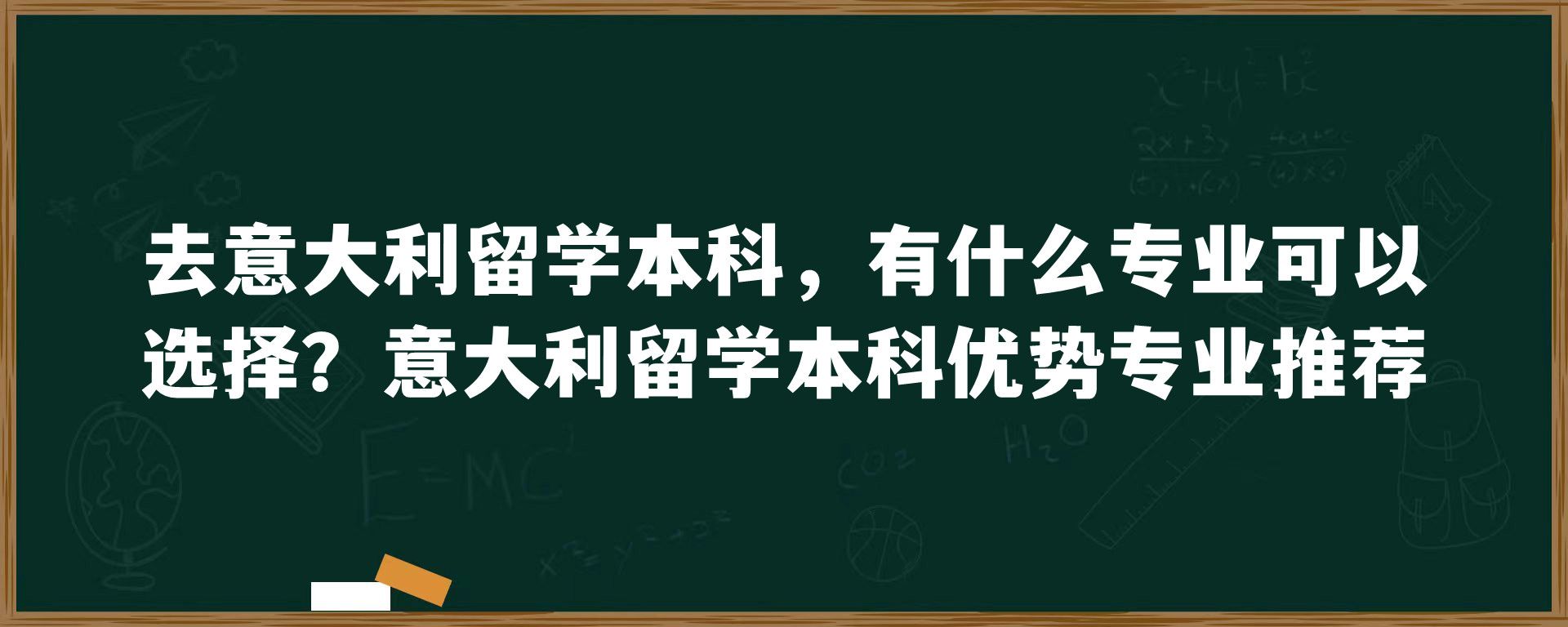 去意大利留学本科，有什么专业可以选择？意大利留学本科优势专业推荐