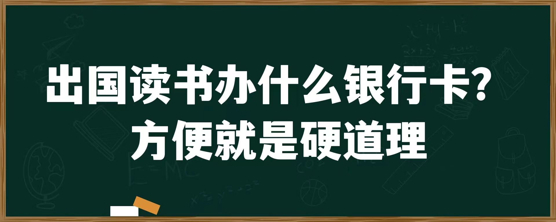 出国读书办什么银行卡？方便就是硬道理