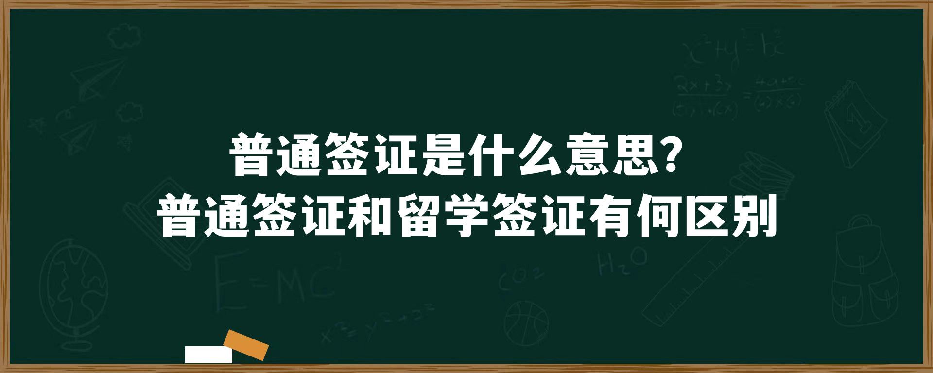 普通签证是什么意思？普通签证和留学签证有何区别