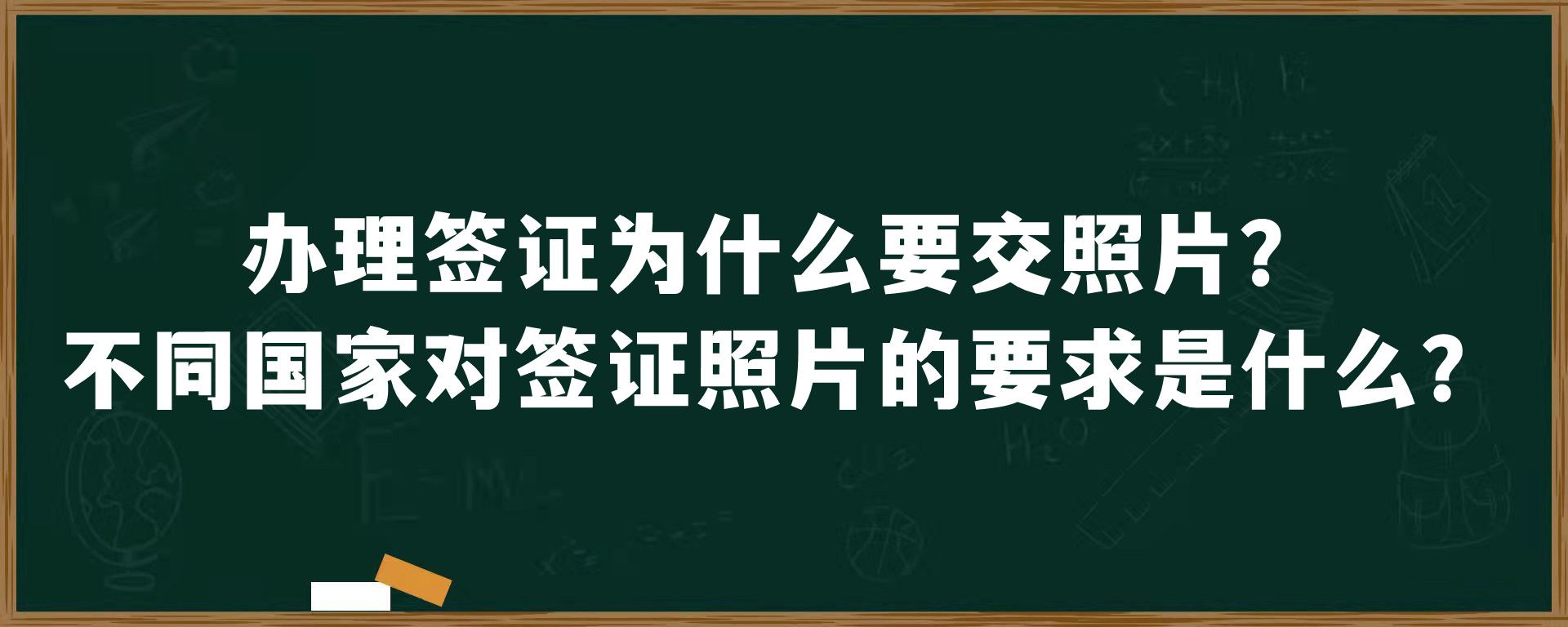 办理签证为什么要交照片？不同国家对签证照片的要求是什么？