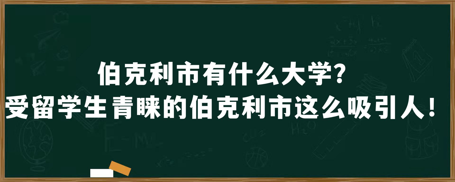 伯克利市有什么大学？受留学生青睐的伯克利市这么吸引人！