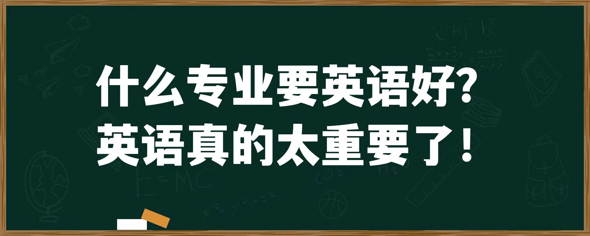 什么专业要英语好？英语真的太重要了！