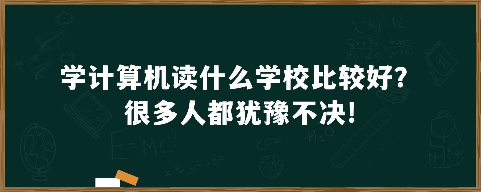 学计算机读什么学校比较好？很多人都犹豫不决!