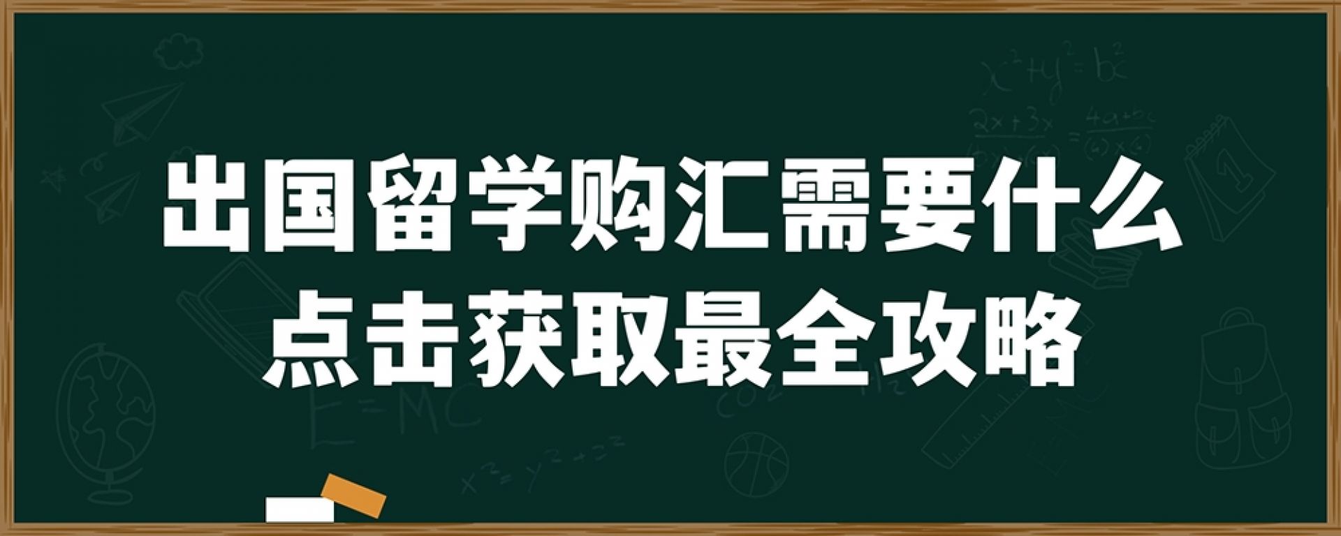 出国留学购汇需要什么？点击获取最全攻略