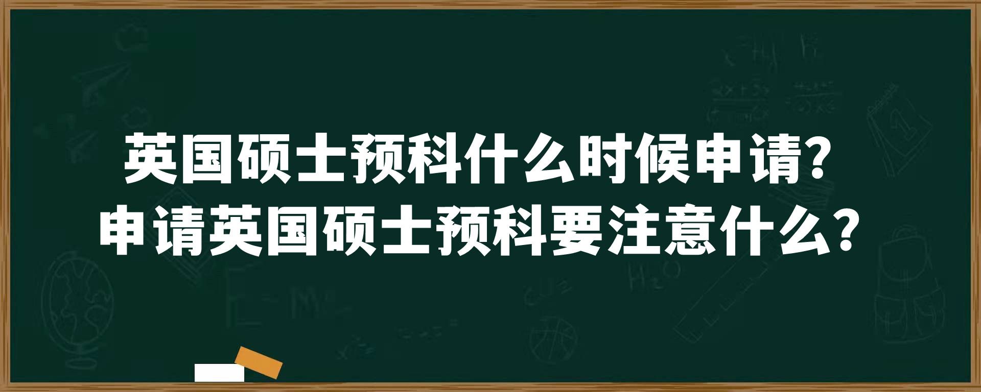 英国硕士预科什么时候申请？申请英国硕士预科要注意什么？