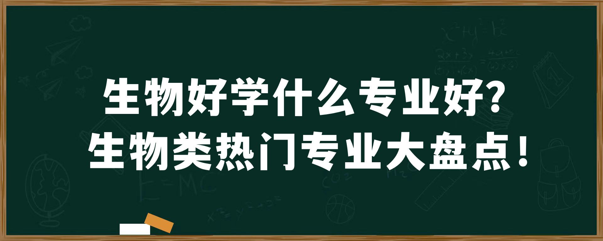 生物好学什么专业好？生物类热门专业大盘点！