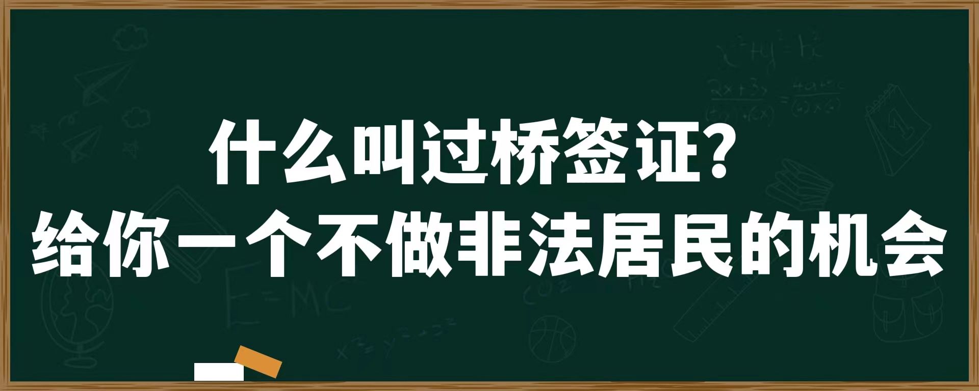 什么叫过桥签证？给你一个不做非法居民的机会