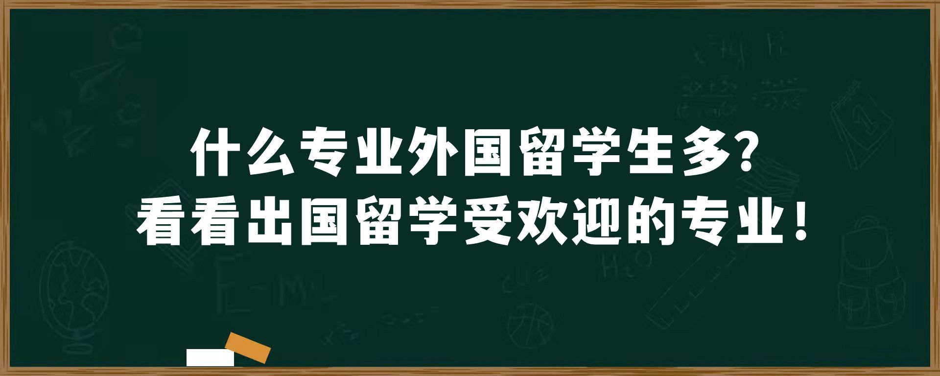 什么专业外国留学生多？看看出国留学受欢迎的专业！