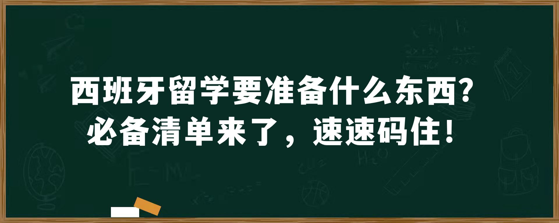 ​西班牙留学要准备什么东西？必备清单来了，速速码住！