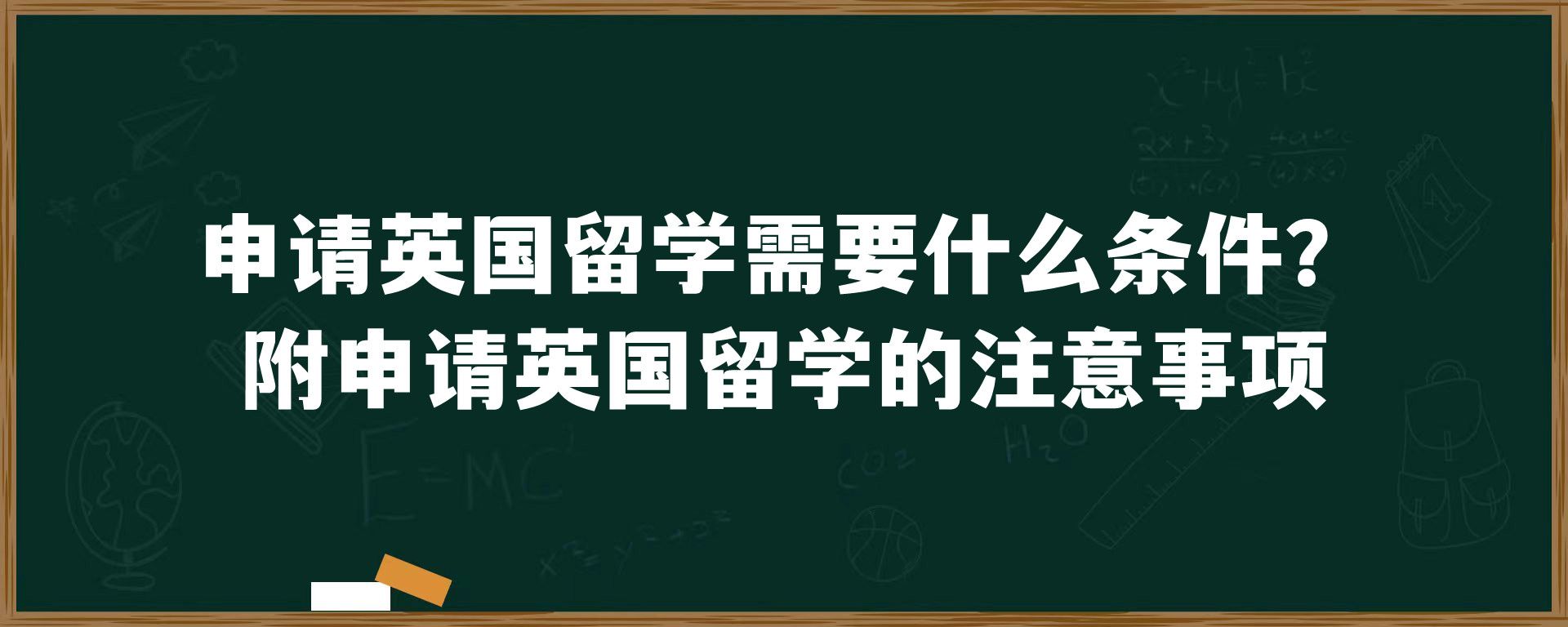 申请英国留学需要什么条件？附申请英国留学的注意事项