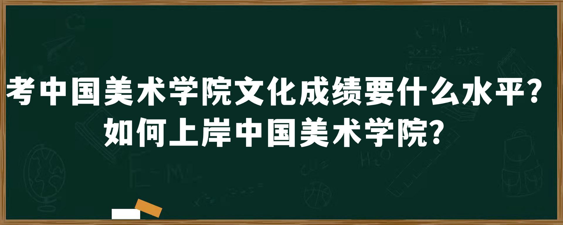 考中国美术学院文化成绩要什么水平？如何上岸中国美术学院？