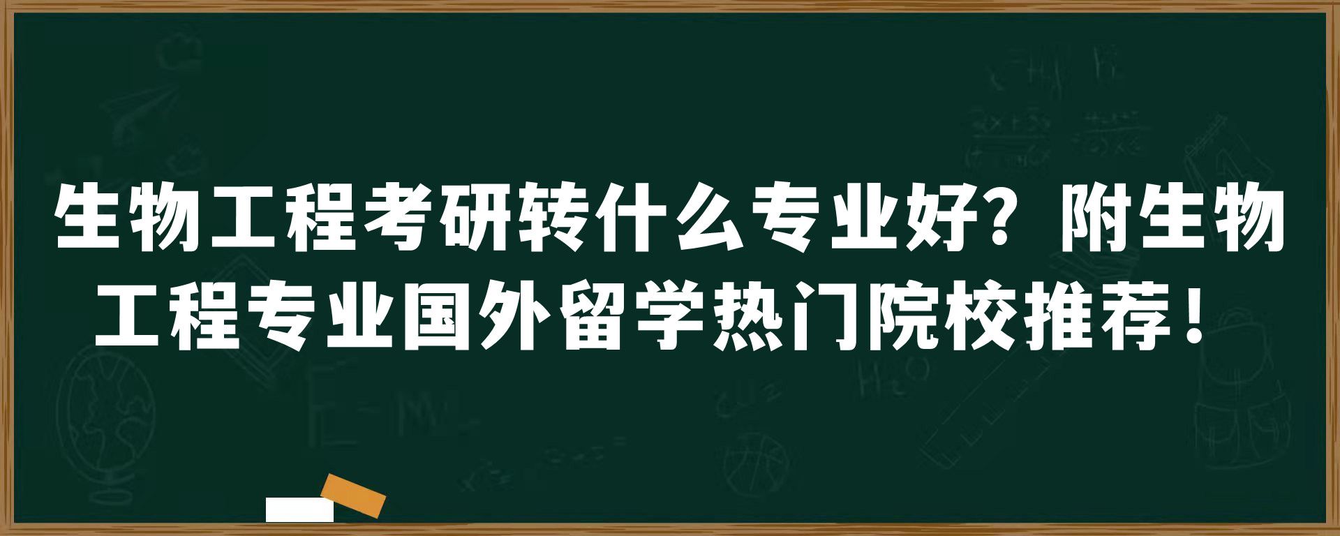 生物工程考研转什么专业好？附生物工程专业国外留学热门院校推荐！