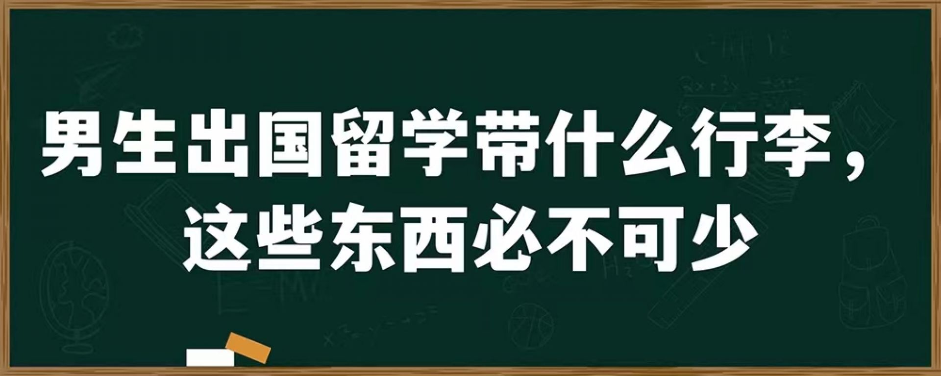 男生出国留学带什么行李，这些东西必不可少