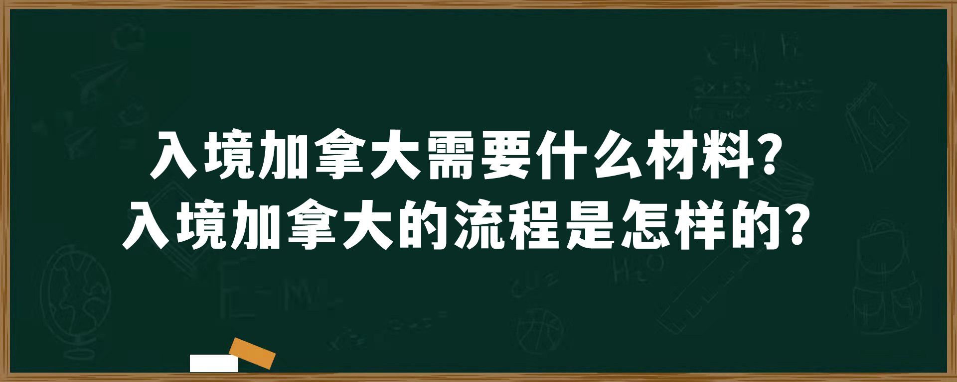 入境加拿大需要什么材料？入境加拿大的流程是怎样的？