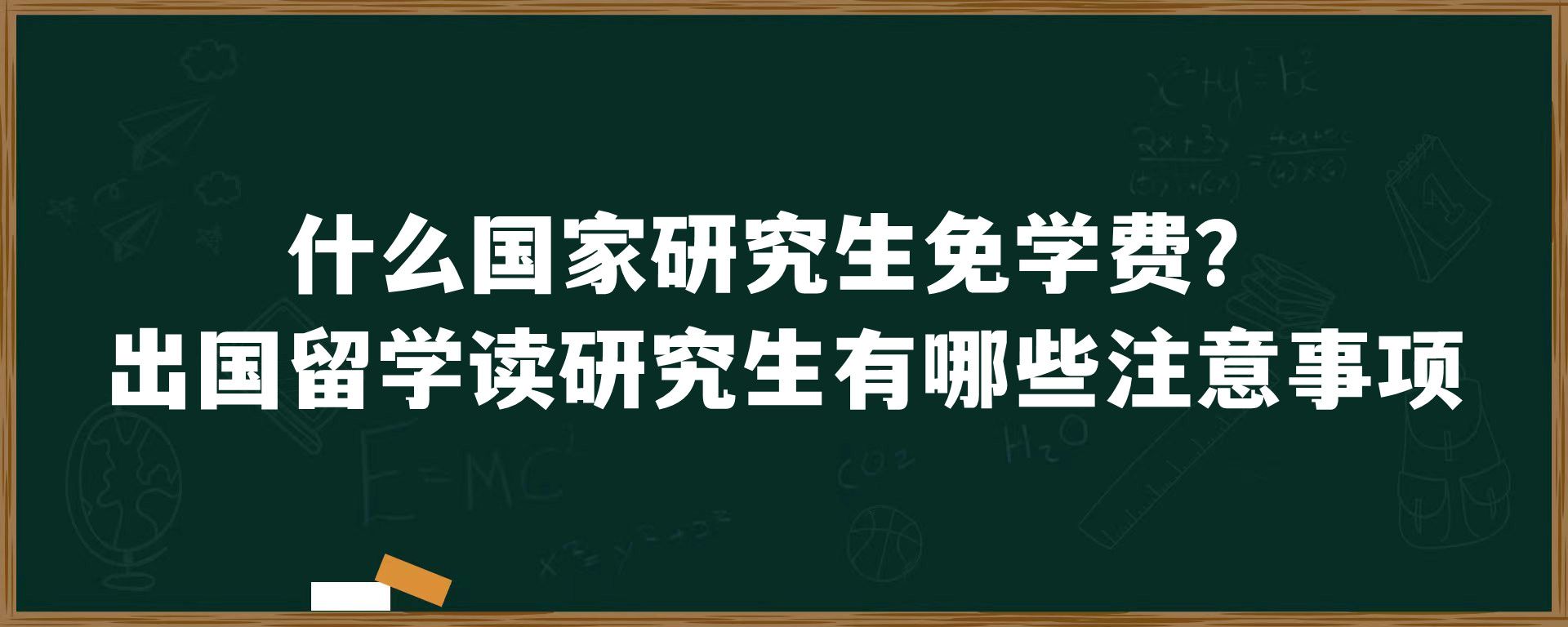 什么国家研究生免学费？出国留学读研究生有哪些注意事项