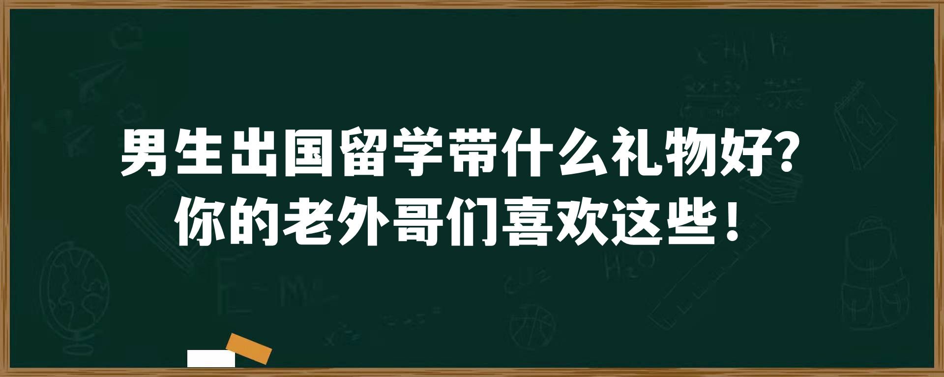 男生出国留学带什么礼物好？你的老外哥们喜欢这些！