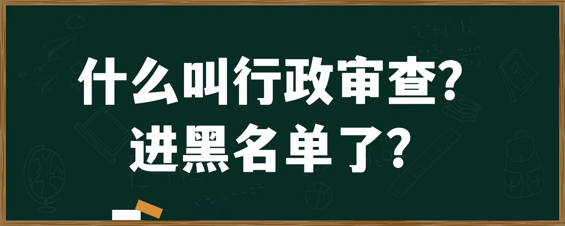 什么叫行政审查？进黑名单了？