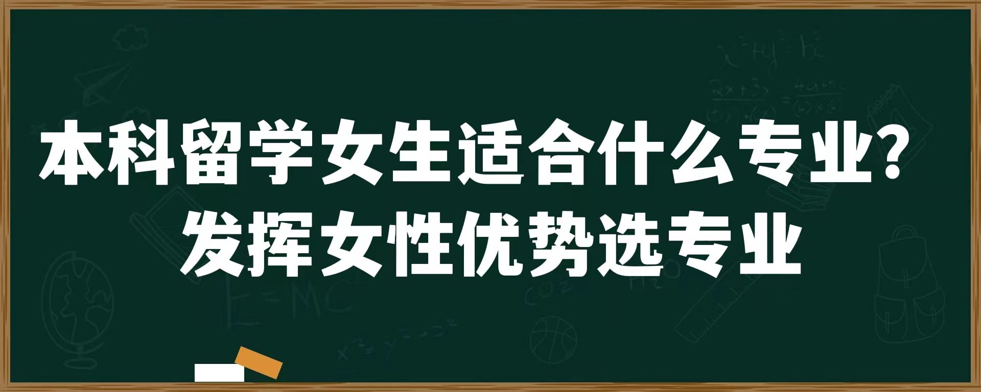 本科留学女生适合什么专业？发挥女性优势选专业