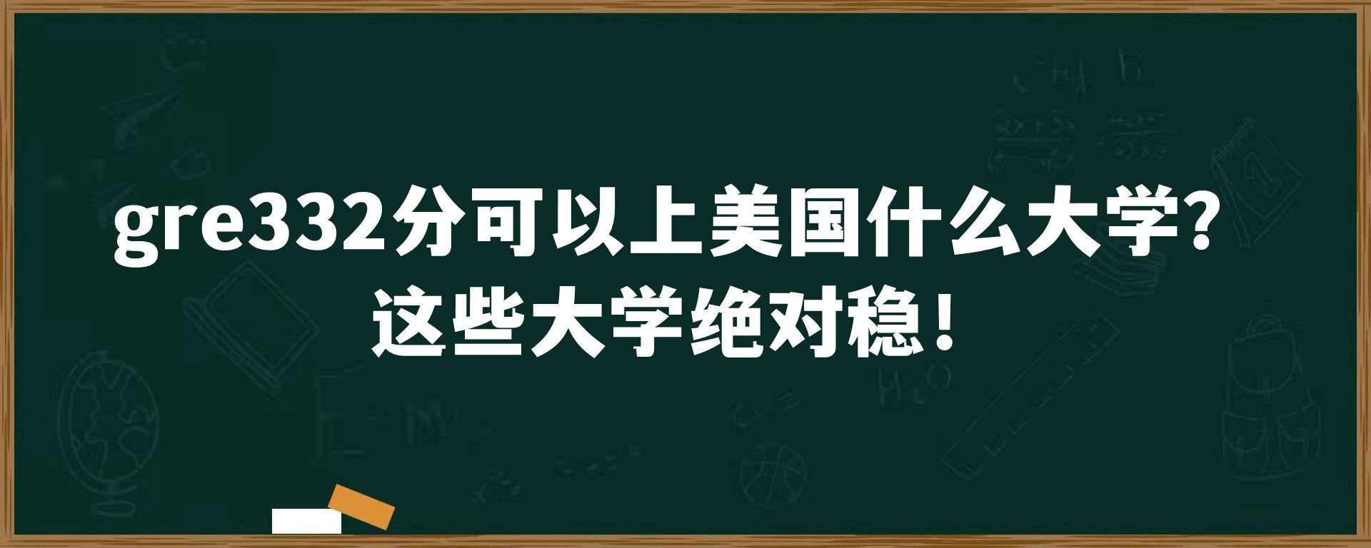 gre332分可以上美国什么大学？这些大学绝对稳！