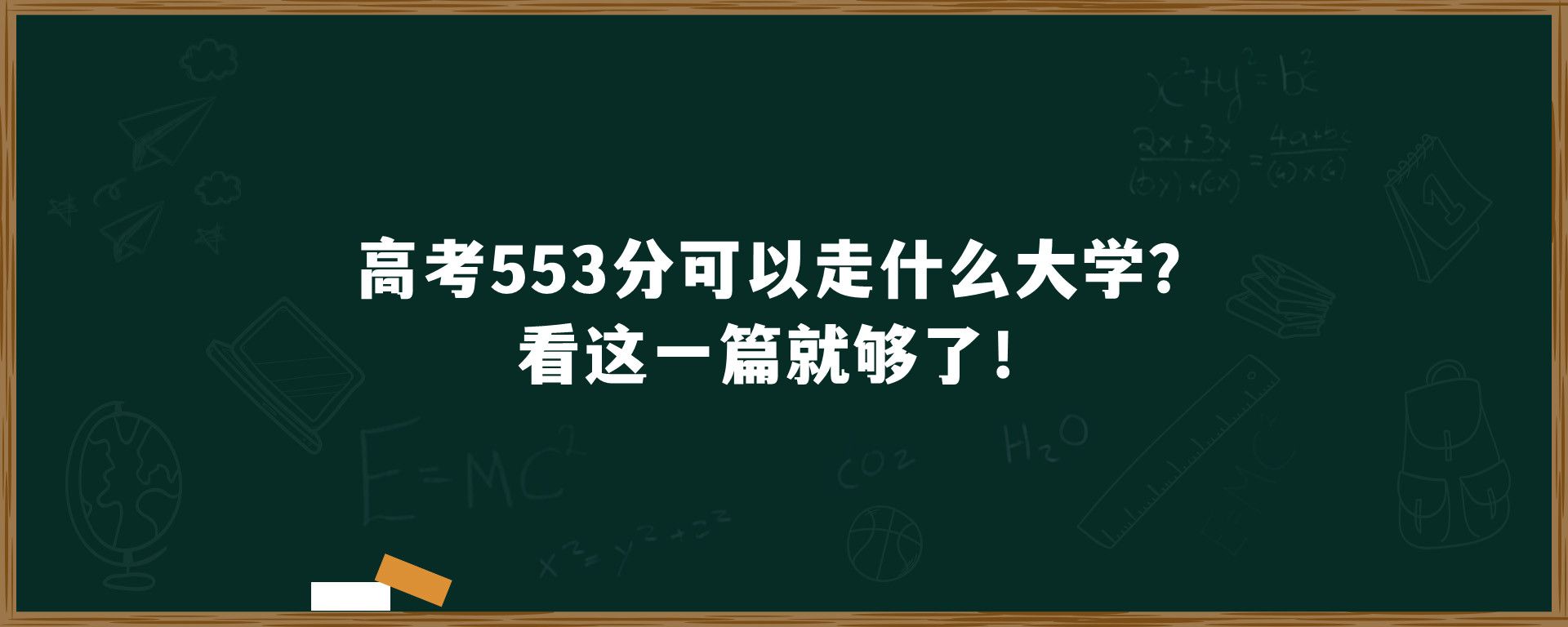 高考553分可以走什么大学？看这一篇就够了！