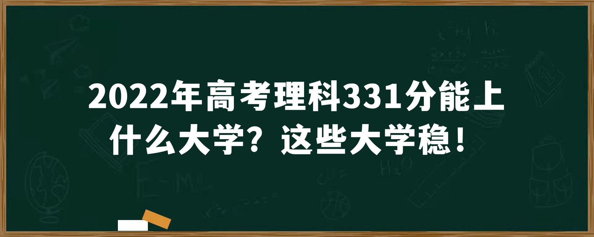 2022年高考理科331分能上什么大学？这些大学稳！